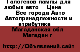 Галогенов лампы для любых авто. › Цена ­ 3 000 - Все города Авто » Автопринадлежности и атрибутика   . Магаданская обл.,Магадан г.